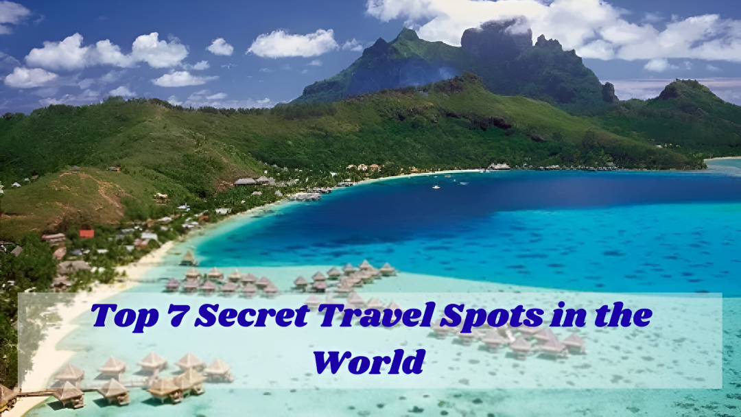 Top 7 Secret Travel Spots in the World for a Once-in-a-Lifetime Experience